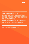 The Essentials of Illustration: A Practical Guide to the Reproduction of Drawings & Photographs for the Use of Scientists & Others