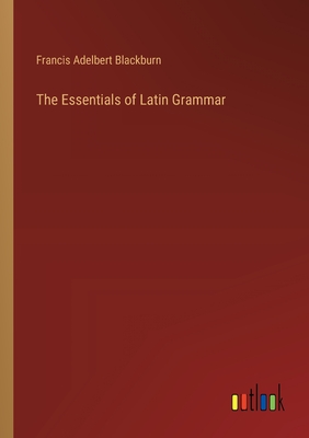 The Essentials of Latin Grammar - Blackburn, Francis Adelbert