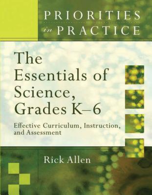 The Essentials of Science, Grades K-6: Effective Curriculum, Instruction, and Assessment (Priorities in Practice) - Allen, Rick