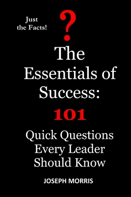 The Essentials of Success: 101 Quick Questions Every Leader Should Know - Morris, Joseph