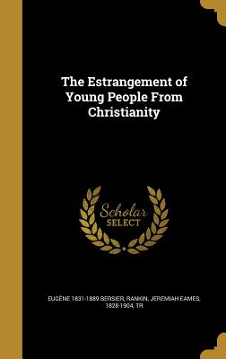 The Estrangement of Young People From Christianity - Bersier, Eugne 1831-1889, and Rankin, Jeremiah Eames 1828-1904 (Creator)