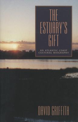 The Estuary's Gift: An Atlantic Coast Cultural Biography - Griffith, David