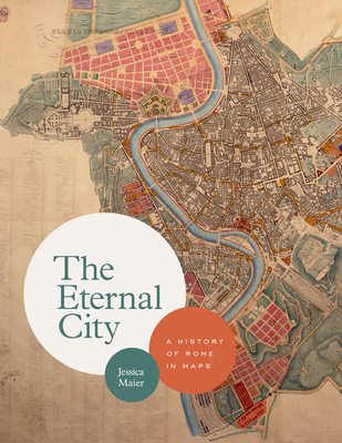 The Eternal City: A History of Rome in Maps - Maier, Jessica