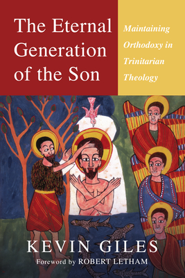 The Eternal Generation of the Son: Maintaining Orthodoxy in Trinitarian Theology - Giles, Kevin