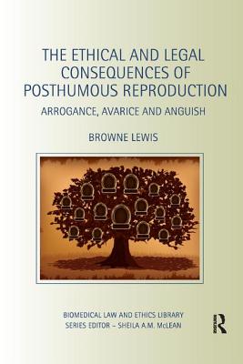 The Ethical and Legal Consequences of Posthumous Reproduction: Arrogance, Avarice and Anguish - Lewis, Browne