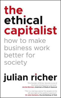 The Ethical Capitalist: How to Make Business Work Better for Society - Richer, Julian