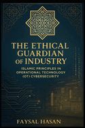 The_Ethical_Guardian_of_Industry Security: Islamic Principles in Operational Technology (OT) Cybersecurity