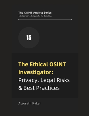 The Ethical OSINT Investigator: Privacy, Legal Risks & Best Practices - Ryker, Algoryth