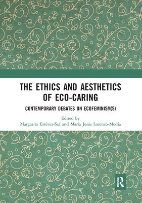 The Ethics and Aesthetics of Eco-caring: Contemporary Debates on Ecofeminism(s) - Estvez-Sa, Margarita (Editor), and Lorenzo-Modia, Mara Jess (Editor)