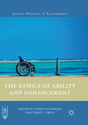 The Ethics of Ability and Enhancement - Flanigan, Jessica, Dr. (Editor), and Price, Terry L (Editor)