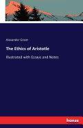 The Ethics of Aristotle: Illustrated with Essays and Notes