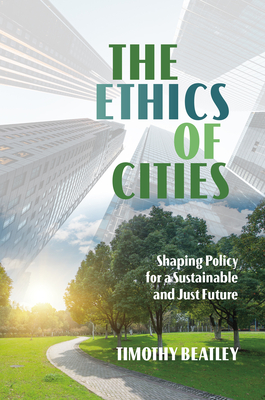 The Ethics of Cities: Shaping Policy for a Sustainable and Just Future - Beatley, Timothy