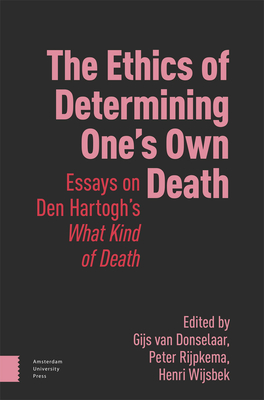 The Ethics of Determining One's Own Death: Essays on Den Hartogh's What Kind of Death - Donselaar, Gijs van (Editor), and Rijpkema, Peter (Editor), and Wijsbek, Henri (Editor)