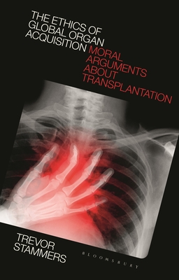 The Ethics of Global Organ Acquisition: Moral Arguments about Transplantation - Stammers, Trevor