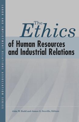 The Ethics of Human Resources and Industrial Relations - Budd, John W (Editor), and Scoville, James G (Editor)