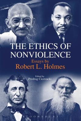 The Ethics of Nonviolence: Essays by Robert L. Holmes - Holmes, Robert L, and Cicovacki, Predrag (Editor)