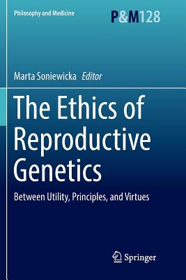 The Ethics of Reproductive Genetics: Between Utility, Principles, and Virtues - Soniewicka, Marta (Editor)