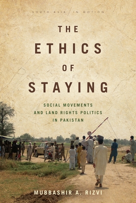 The Ethics of Staying: Social Movements and Land Rights Politics in Pakistan - Rizvi, Mubbashir A.