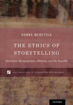 The Ethics of Storytelling: Narrative Hermeneutics, History, and the Possible - Meretoja, Hanna