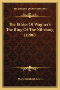 The Ethics Of Wagner's The Ring Of The Nibelung (1906)