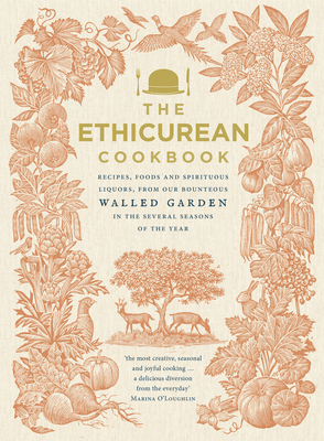 The Ethicurean Cookbook: Recipes, foods and spirituous liquors, from our bounteous walled garden in the several seasons of the year - The Ethicurean