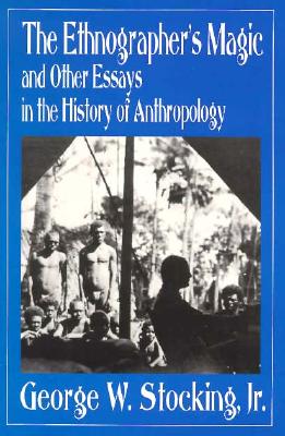 The Ethnographer's Magic and Other Essays in the History of Anthropology - Stocking, George W