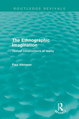 The Ethnographic Imagination (Routledge Revivals): Textual constructions of reality - Atkinson, Paul, Dr.