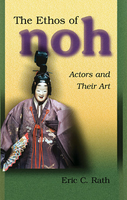 The Ethos of Noh: Actors and Their Art - Rath, Eric C
