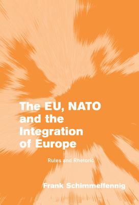 The EU, NATO and the Integration of Europe: Rules and Rhetoric - Schimmelfennig, Frank