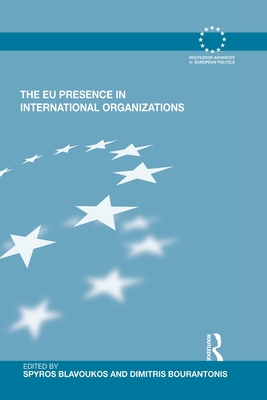 The EU Presence in International Organizations - Blavoukos, Spyros (Editor), and Bourantonis, Dimitris (Editor)