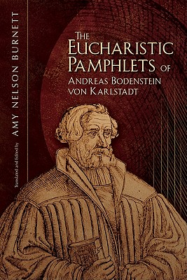 The Eucharistic Pamphlets of Andreas Bodenstein Von Karlstadt - Burnett, Amy Nelson (Translated by)