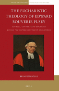 The Eucharistic Theology of Edward Bouverie Pusey: Sources, Context and Doctrine Within the Oxford Movement and Beyond