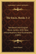 The Eucis, Books 1-2: Rendered Into English Blank Iambic, With New Interpretations And Illustrations (1845)
