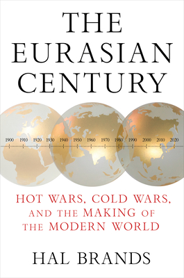 The Eurasian Century: Hot Wars, Cold Wars, and the Making of the Modern World - Brands, Hal