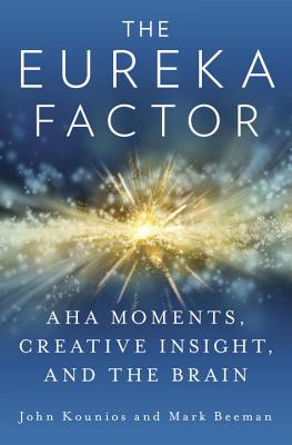 The Eureka Factor: AHA Moments, Creative Insight, and the Brain - Kounios, John, and Beeman, Mark, Professor