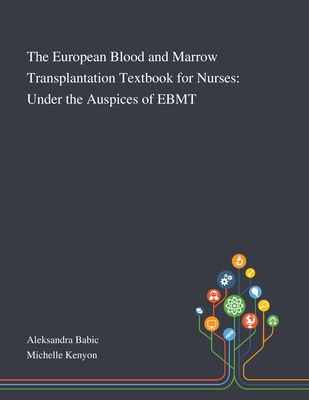 The European Blood and Marrow Transplantation Textbook for Nurses: Under the Auspices of EBMT - Aleksandra Babic (Creator), and Michelle Kenyon (Creator)