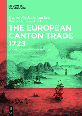 The European Canton Trade 1723: Competition and Cooperation - Kessler, Marlene (Editor), and Lee, Kristin (Editor), and Menning, Daniel (Editor)