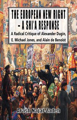 The European New Right - A Shi'a Response: A Radical Critique of Alexander Dugin, E. Michael Jones, and Alain de Benoist - Najaf-Zadeh, Arash