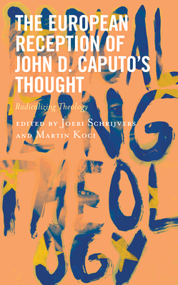 The European Reception of John D. Caputo's Thought: Radicalizing Theology - Schrijvers, Joeri (Editor), and Koci, Martin (Contributions by)