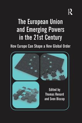 The European Union and Emerging Powers in the 21st Century: How Europe Can Shape a New Global Order - Biscop, Sven, and Renard, Thomas (Editor)