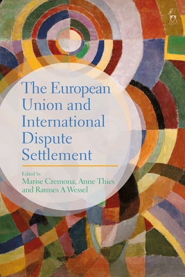 The European Union and International Dispute Settlement - Cremona, Marise (Editor), and Thies, Anne (Editor), and Wessel, Ramses A (Editor)