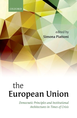 The European Union: Democratic Principles and Institutional Architectures in Times of Crisis - Piattoni, Simona (Editor)