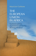 The European Union in Africa: Incoherent Policies, Asymmetrical Partnership, Declining Relevance?