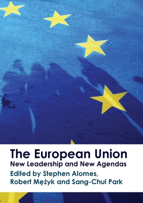 The European Union: New Leadership and New Agendas - Alomes, Stephen (Editor), and Mezyk, Robert (Editor), and Park, Sang-Chul (Editor)