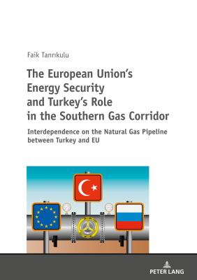 The European Union's Energy Security and Turkey's Role in the Southern Gas Corridor: Interdependence on the Natural Gas Pipeline Between Turkey and EU - Tanr kulu, Faik