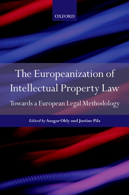 The Europeanisation of Intellectual Property Law: Towards a Legal Methodology - Pila, Justine (Editor), and Ohly, Ansgar (Editor)