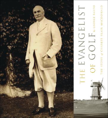 The Evangelist of Golf: The Story of Charles Blair MacDonald - Bahto, George