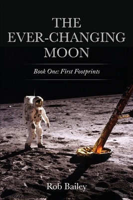 The Ever-Changing Moon: Book One: First Footprints - Bailey, Rob