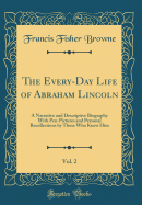 The Every-Day Life of Abraham Lincoln, Vol. 2: A Narrative and Descriptive Biography with Pen-Pictures and Personal Recollections by Those Who Knew Him (Classic Reprint)