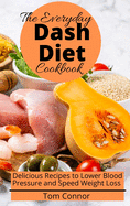 The Everyday Dash Diet Cookbook: Delicious Recipes to Lower Blood Pressure and Speed Weight Loss